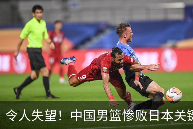 令人失望！中国男篮惨败日本关键5分钟，新星6次“离谱”犯错