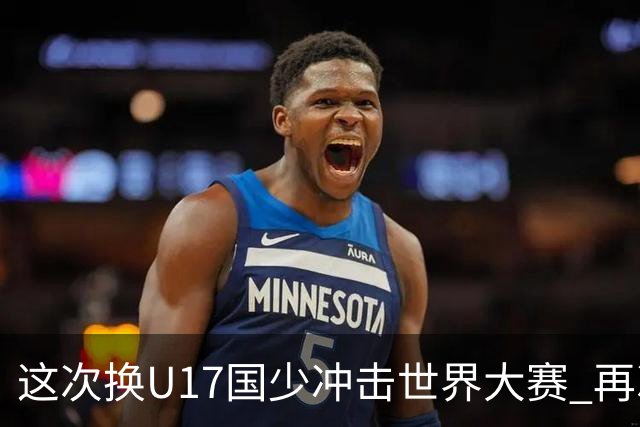这次换U17国少冲击世界大赛 再次遇到沙特队